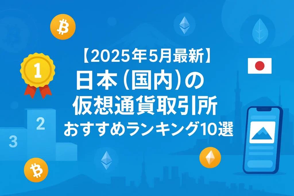 【2025年5月最新】日本(国内)の仮想通貨取引所おすすめランキング10選
