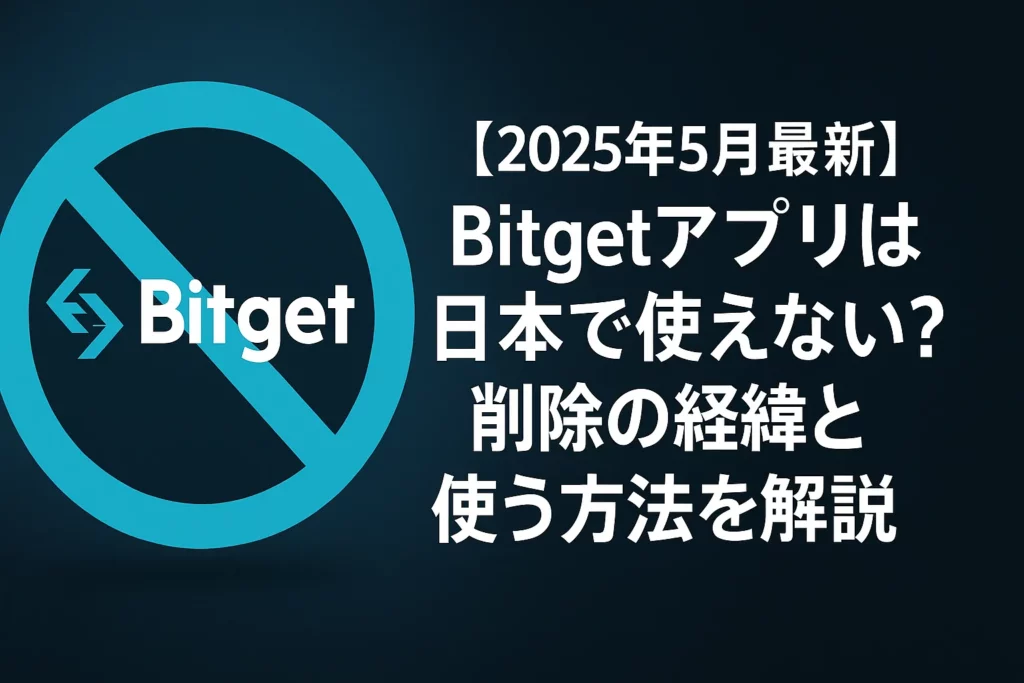 【2025年5月最新】Bitgetアプリは日本で使えない?削除の経緯と使う方法を解説